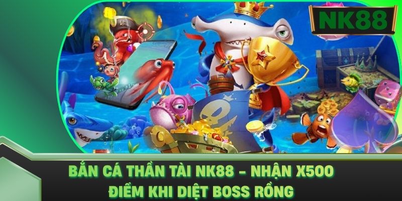 Bắn Cá Thần Tài NK88 - Nhận X500 Điểm Khi Diệt Boss Rồng