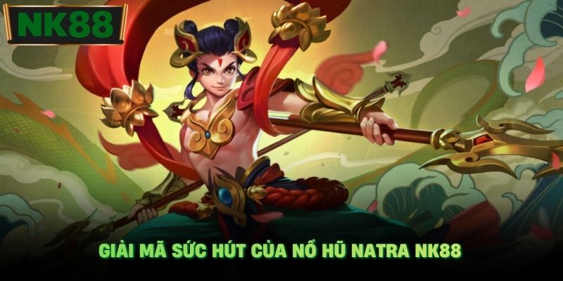 Giải mã sức hút của nổ hũ Natra NK88