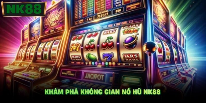 Khám phá không gian nổ hũ NK88