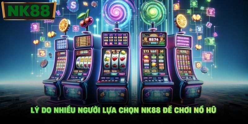 Lý do nhiều người lựa chọn NK88 để chơi nổ hũ