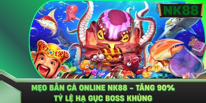 Mẹo Bắn Cá Online NK88 - Tăng 90% Tỷ Lệ Hạ Gục Boss Khủng