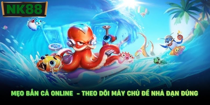 Mẹo bắn cá online - Theo dõi máy chủ để nhả đạn đúng