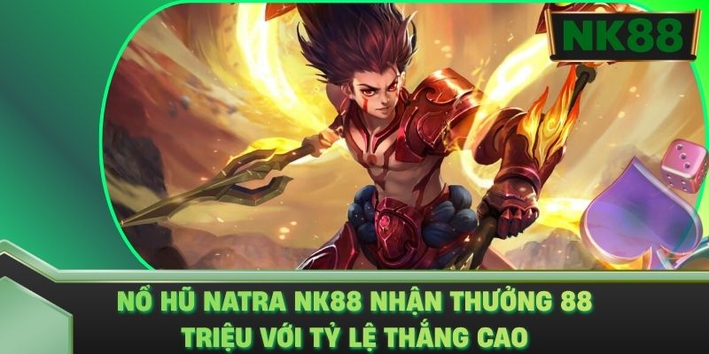 Nổ Hũ Natra NK88 Nhận Thưởng 88 Triệu Với Tỷ Lệ Thắng Cao