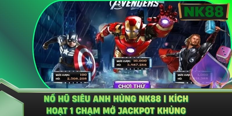 Nổ Hũ Siêu Anh Hùng NK88 | Kích Hoạt 1 Chạm Mở Jackpot Khủng