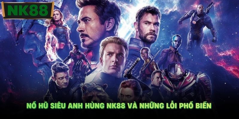 Nổ hũ siêu anh hùng NK88 và những lỗi phổ biến