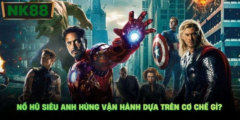 Nổ hũ siêu anh hùng vận hành dựa trên cơ chế gì?