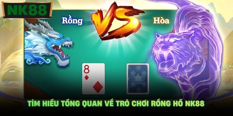 Tìm hiểu tổng quan về trò chơi Rồng Hổ NK88