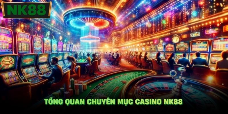 Tổng quan chuyên mục casino NK88